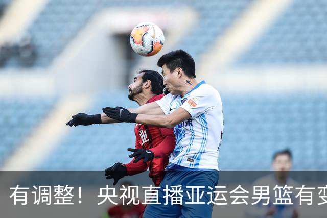 有调整！央视直播亚运会男篮有变，中国VS日本，中国男篮冲击决赛